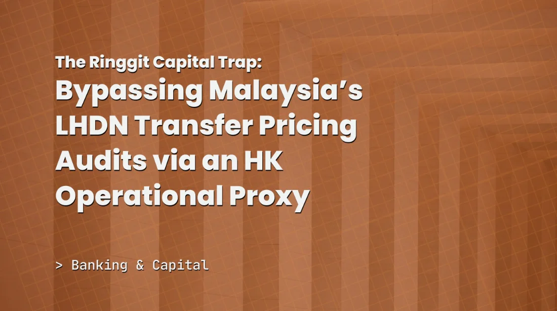 The Ringgit Capital Trap: Bypassing Malaysia’s LHDN Transfer Pricing Audits via an HK Operational Proxy